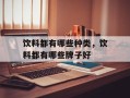 饮料都有哪些种类，饮料都有哪些牌子好