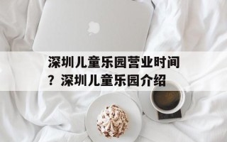 深圳儿童乐园营业时间？深圳儿童乐园介绍