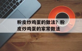 粉皮炒鸡蛋的做法？粉皮炒鸡蛋的家常做法