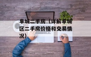 阜城二手房（详解阜城区二手房价格和交易情况）