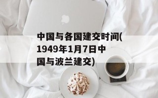 中国与各国建交时间(1949年1月7日中国与波兰建交)
