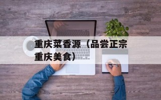 重庆菜香源（品尝正宗重庆美食）