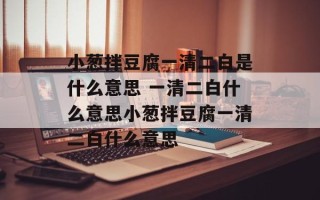 小葱拌豆腐一清二白是什么意思 一清二白什么意思小葱拌豆腐一清二白什么意思