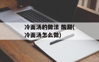 冷面汤的做法 酸甜(冷面汤怎么做)