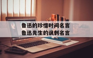 鲁迅的珍惜时间名言 鲁迅先生的讽刺名言