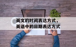 英文的时间表达方式，英语中的日期表达方式