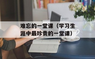 难忘的一堂课（学习生涯中最珍贵的一堂课）