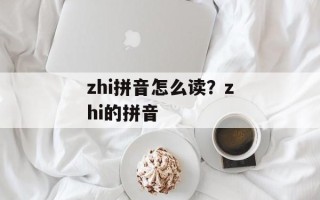 zhi拼音怎么读？zhi的拼音