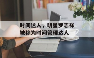 时间达人，明星罗志祥被称为时间管理达人