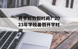 开学和放假时间？2023年学校暑假开学时间