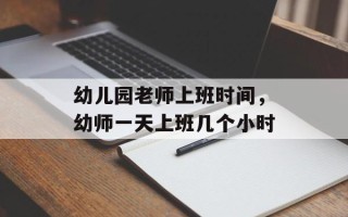 幼儿园老师上班时间，幼师一天上班几个小时