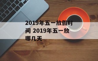 2019年五一放假时间 2019年五一放哪几天