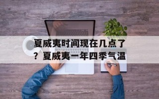 夏威夷时间现在几点了？夏威夷一年四季气温