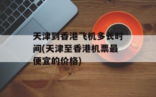 天津到香港飞机多长时间(天津至香港机票最便宜的价格)