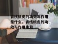 青核桃皮的功效与作用是什么，青核桃皮的功效与作用生发