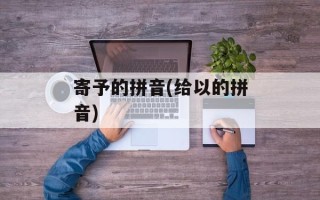 寄予的拼音(给以的拼音)