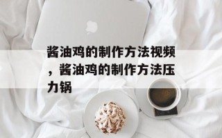 酱油鸡的制作方法视频，酱油鸡的制作方法压力锅