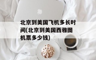 北京到美国飞机多长时间(北京到美国西雅图机票多少钱)