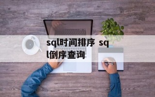 sql时间排序 sql倒序查询