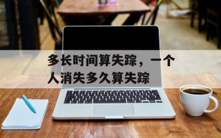 多长时间算失踪，一个人消失多久算失踪