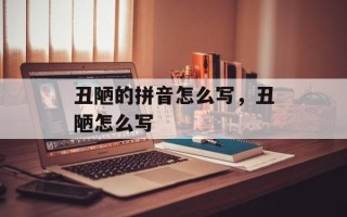 丑陋的拼音怎么写，丑陋怎么写