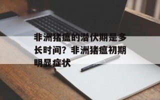 非洲猪瘟的潜伏期是多长时间？非洲猪瘟初期明显症状