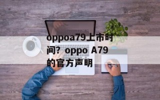 oppoa79上市时间？oppo A79的官方声明