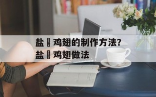 盐焗鸡翅的制作方法？盐焗鸡翅做法