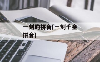 一刻的拼音(一刻千金拼音)