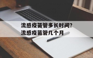 流感疫苗管多长时间？流感疫苗管几个月