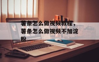 薯条怎么做视频教程，薯条怎么做视频不加淀粉