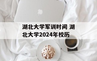 湖北大学军训时间 湖北大学2024年校历