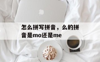 怎么拼写拼音，么的拼音是mo还是me