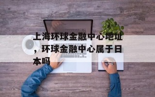 上海环球金融中心地址，环球金融中心属于日本吗