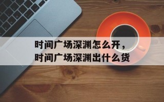 时间广场深渊怎么开，时间广场深渊出什么货