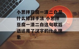 小葱拌豆腐一清二白是什么修辞手法 小葱拌豆腐一清二白这句歇后语运用了汉字的什么现象