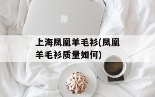 上海凤凰羊毛衫(凤凰羊毛衫质量如何)