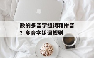 散的多音字组词和拼音？多音字组词规则