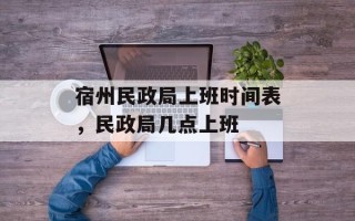 宿州民政局上班时间表，民政局几点上班
