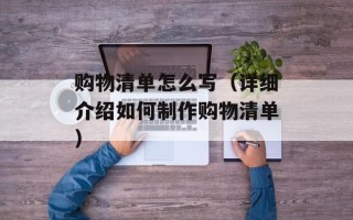 购物清单怎么写（详细介绍如何制作购物清单）
