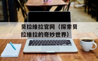 贝拉维拉官网（探索贝拉维拉的奇妙世界）