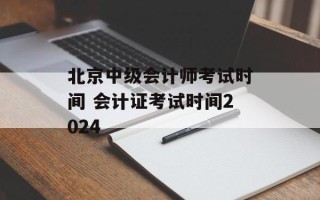 北京中级会计师考试时间 会计证考试时间2024