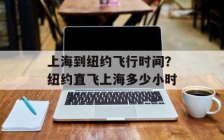 上海到纽约飞行时间？纽约直飞上海多少小时