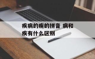 疾病的疾的拼音 病和疾有什么区别