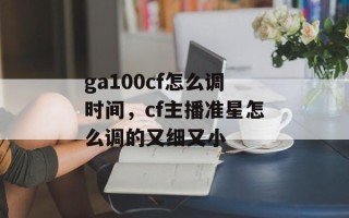 ga100cf怎么调时间，cf主播准星怎么调的又细又小