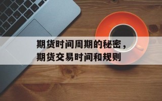 期货时间周期的秘密，期货交易时间和规则