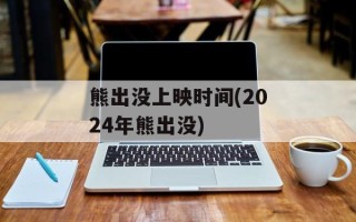 熊出没上映时间(2024年熊出没)