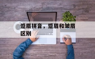 蹙眉拼音，蹙眉和皱眉区别