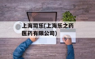 上海司乐(上海乐之药医药有限公司)