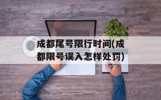 成都尾号限行时间(成都限号误入怎样处罚)